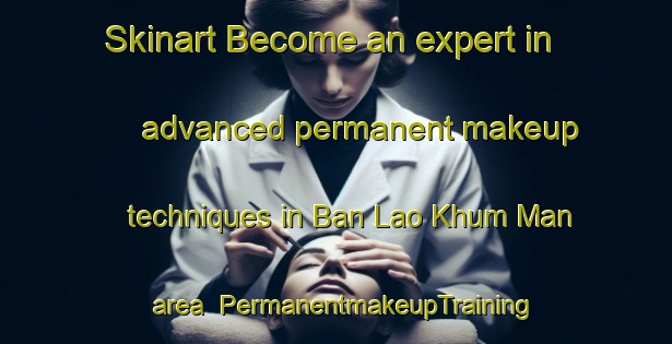 Skinart Become an expert in advanced permanent makeup techniques in Ban Lao Khum Man area | PermanentmakeupTraining | PermanentmakeupClasses | SkinartTraining-Thailand