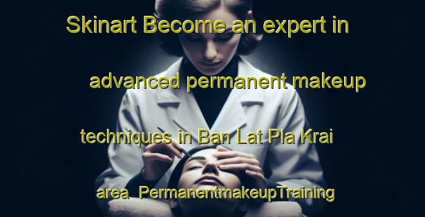 Skinart Become an expert in advanced permanent makeup techniques in Ban Lat Pla Krai area | PermanentmakeupTraining | PermanentmakeupClasses | SkinartTraining-Thailand