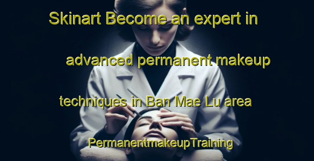 Skinart Become an expert in advanced permanent makeup techniques in Ban Mae Lu area | PermanentmakeupTraining | PermanentmakeupClasses | SkinartTraining-Thailand