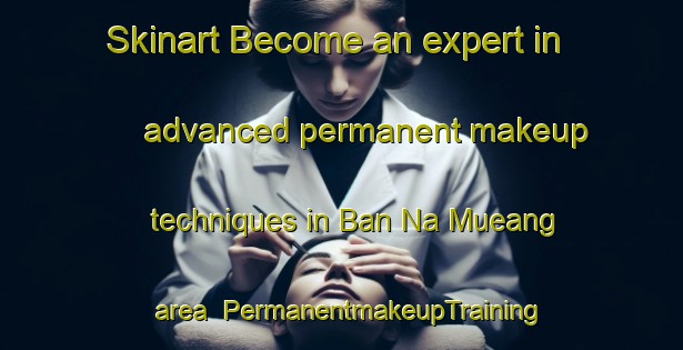 Skinart Become an expert in advanced permanent makeup techniques in Ban Na Mueang area | PermanentmakeupTraining | PermanentmakeupClasses | SkinartTraining-Thailand