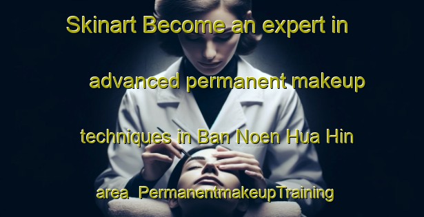 Skinart Become an expert in advanced permanent makeup techniques in Ban Noen Hua Hin area | PermanentmakeupTraining | PermanentmakeupClasses | SkinartTraining-Thailand