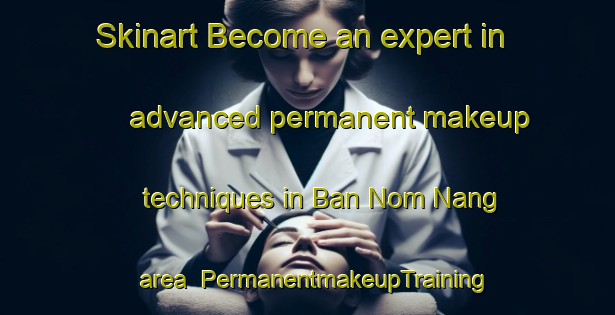 Skinart Become an expert in advanced permanent makeup techniques in Ban Nom Nang area | PermanentmakeupTraining | PermanentmakeupClasses | SkinartTraining-Thailand