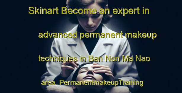 Skinart Become an expert in advanced permanent makeup techniques in Ban Non Ma Nao area | PermanentmakeupTraining | PermanentmakeupClasses | SkinartTraining-Thailand
