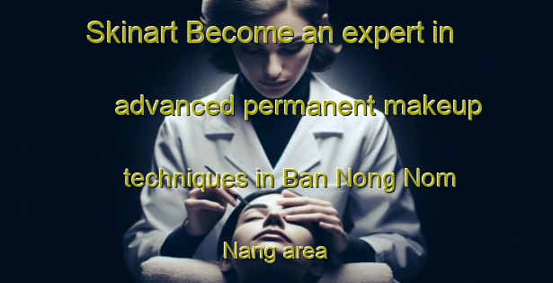 Skinart Become an expert in advanced permanent makeup techniques in Ban Nong Nom Nang area | PermanentmakeupTraining | PermanentmakeupClasses | SkinartTraining-Thailand