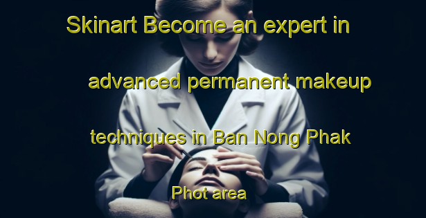 Skinart Become an expert in advanced permanent makeup techniques in Ban Nong Phak Phot area | PermanentmakeupTraining | PermanentmakeupClasses | SkinartTraining-Thailand