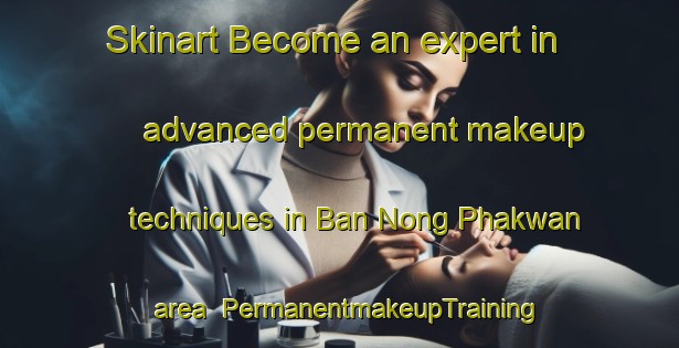 Skinart Become an expert in advanced permanent makeup techniques in Ban Nong Phakwan area | PermanentmakeupTraining | PermanentmakeupClasses | SkinartTraining-Thailand