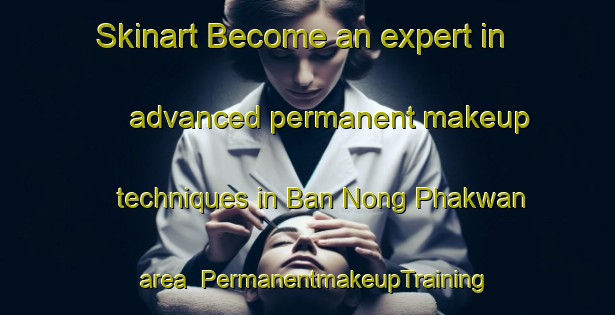 Skinart Become an expert in advanced permanent makeup techniques in Ban Nong Phakwan area | PermanentmakeupTraining | PermanentmakeupClasses | SkinartTraining-Thailand