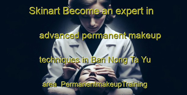 Skinart Become an expert in advanced permanent makeup techniques in Ban Nong Ta Yu area | PermanentmakeupTraining | PermanentmakeupClasses | SkinartTraining-Thailand