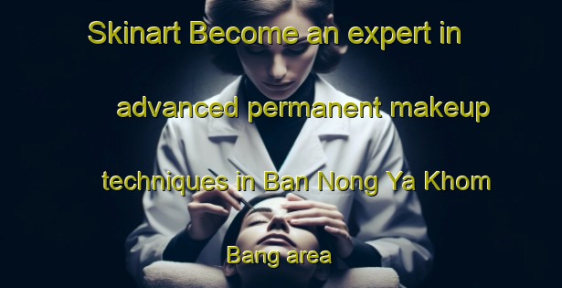 Skinart Become an expert in advanced permanent makeup techniques in Ban Nong Ya Khom Bang area | PermanentmakeupTraining | PermanentmakeupClasses | SkinartTraining-Thailand