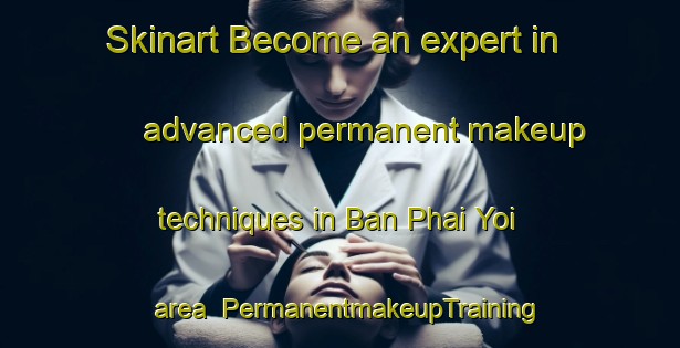 Skinart Become an expert in advanced permanent makeup techniques in Ban Phai Yoi area | PermanentmakeupTraining | PermanentmakeupClasses | SkinartTraining-Thailand