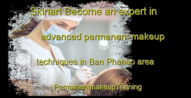 Skinart Become an expert in advanced permanent makeup techniques in Ban Phanao area | PermanentmakeupTraining | PermanentmakeupClasses | SkinartTraining-Thailand