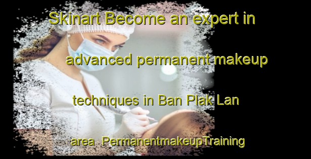 Skinart Become an expert in advanced permanent makeup techniques in Ban Plak Lan area | PermanentmakeupTraining | PermanentmakeupClasses | SkinartTraining-Thailand