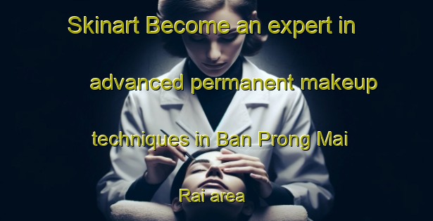 Skinart Become an expert in advanced permanent makeup techniques in Ban Prong Mai Rai area | PermanentmakeupTraining | PermanentmakeupClasses | SkinartTraining-Thailand