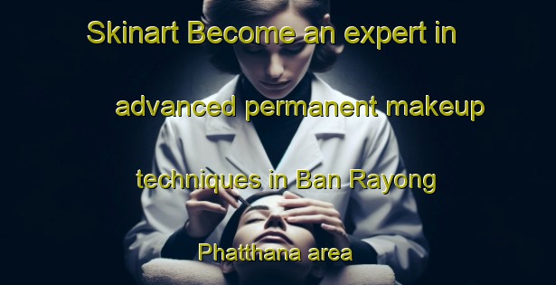 Skinart Become an expert in advanced permanent makeup techniques in Ban Rayong Phatthana area | PermanentmakeupTraining | PermanentmakeupClasses | SkinartTraining-Thailand