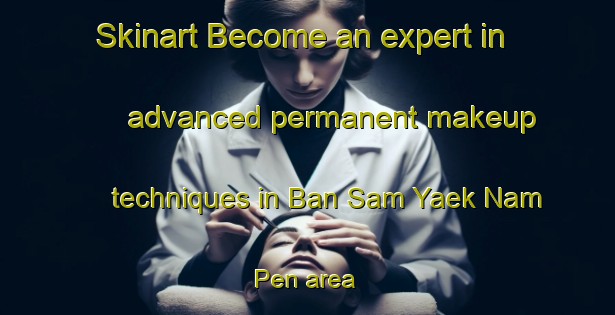 Skinart Become an expert in advanced permanent makeup techniques in Ban Sam Yaek Nam Pen area | PermanentmakeupTraining | PermanentmakeupClasses | SkinartTraining-Thailand