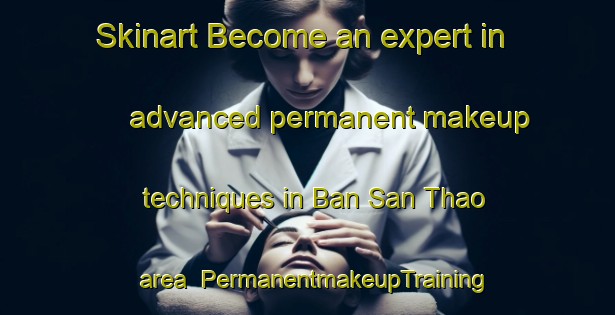 Skinart Become an expert in advanced permanent makeup techniques in Ban San Thao area | PermanentmakeupTraining | PermanentmakeupClasses | SkinartTraining-Thailand