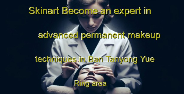 Skinart Become an expert in advanced permanent makeup techniques in Ban Tanyong Yue Ring area | PermanentmakeupTraining | PermanentmakeupClasses | SkinartTraining-Thailand