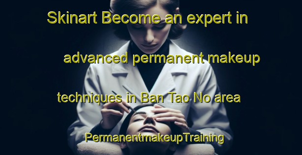 Skinart Become an expert in advanced permanent makeup techniques in Ban Tao No area | PermanentmakeupTraining | PermanentmakeupClasses | SkinartTraining-Thailand