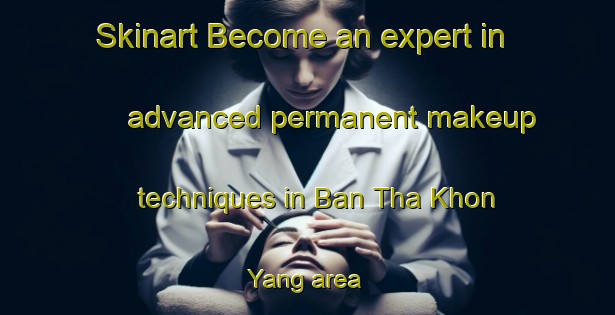 Skinart Become an expert in advanced permanent makeup techniques in Ban Tha Khon Yang area | PermanentmakeupTraining | PermanentmakeupClasses | SkinartTraining-Thailand