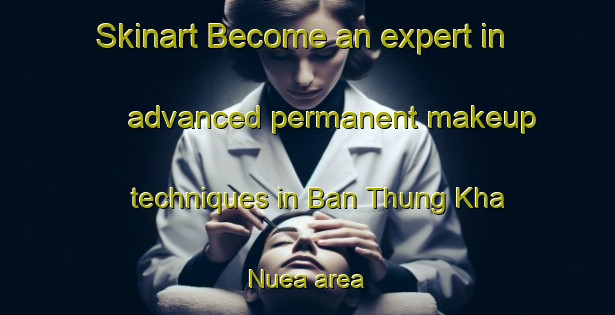 Skinart Become an expert in advanced permanent makeup techniques in Ban Thung Kha Nuea area | PermanentmakeupTraining | PermanentmakeupClasses | SkinartTraining-Thailand