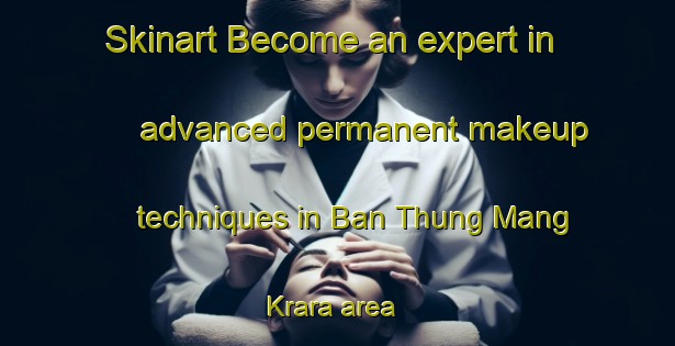 Skinart Become an expert in advanced permanent makeup techniques in Ban Thung Mang Krara area | PermanentmakeupTraining | PermanentmakeupClasses | SkinartTraining-Thailand