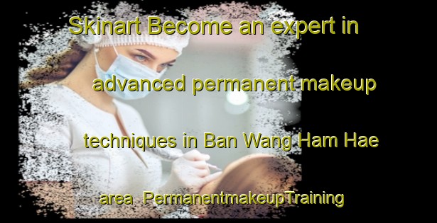 Skinart Become an expert in advanced permanent makeup techniques in Ban Wang Ham Hae area | PermanentmakeupTraining | PermanentmakeupClasses | SkinartTraining-Thailand