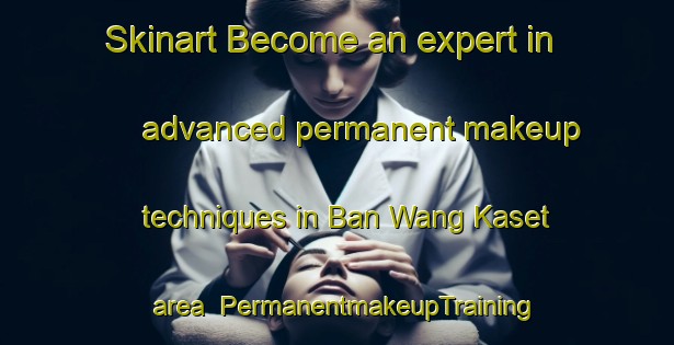 Skinart Become an expert in advanced permanent makeup techniques in Ban Wang Kaset area | PermanentmakeupTraining | PermanentmakeupClasses | SkinartTraining-Thailand