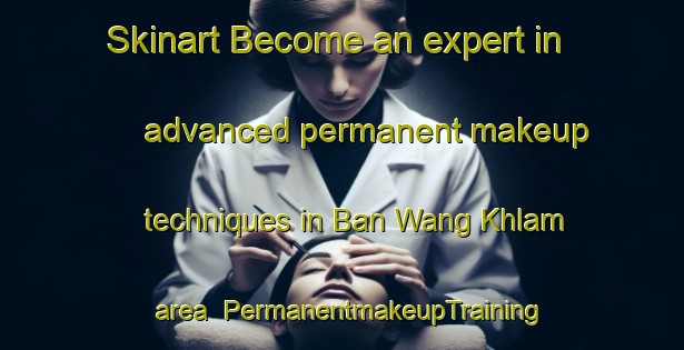 Skinart Become an expert in advanced permanent makeup techniques in Ban Wang Khlam area | PermanentmakeupTraining | PermanentmakeupClasses | SkinartTraining-Thailand