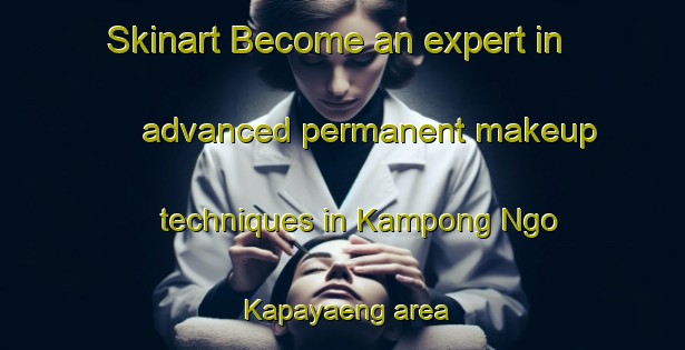 Skinart Become an expert in advanced permanent makeup techniques in Kampong Ngo Kapayaeng area | PermanentmakeupTraining | PermanentmakeupClasses | SkinartTraining-Thailand