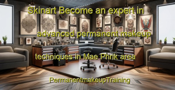 Skinart Become an expert in advanced permanent makeup techniques in Mae Phrik area | PermanentmakeupTraining | PermanentmakeupClasses | SkinartTraining-Thailand