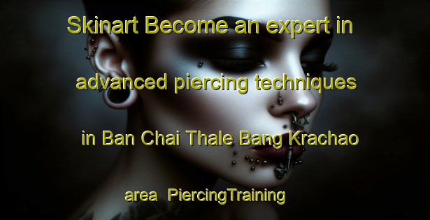 Skinart Become an expert in advanced piercing techniques in Ban Chai Thale Bang Krachao area | PiercingTraining | PiercingClasses | SkinartTraining-Thailand