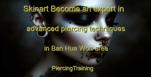 Skinart Become an expert in advanced piercing techniques in Ban Hua Won area | PiercingTraining | PiercingClasses | SkinartTraining-Thailand