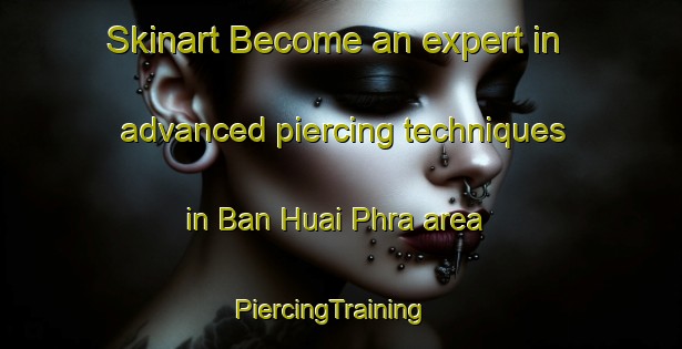 Skinart Become an expert in advanced piercing techniques in Ban Huai Phra area | PiercingTraining | PiercingClasses | SkinartTraining-Thailand