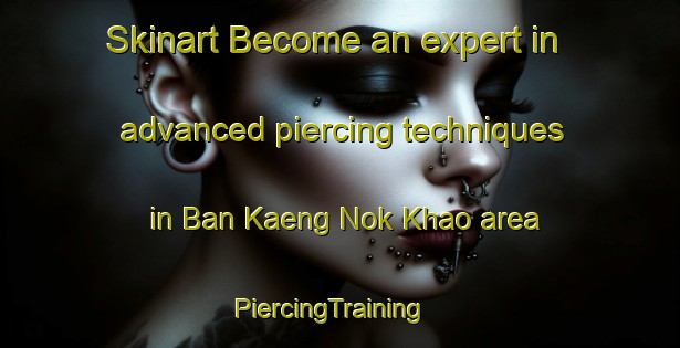 Skinart Become an expert in advanced piercing techniques in Ban Kaeng Nok Khao area | PiercingTraining | PiercingClasses | SkinartTraining-Thailand