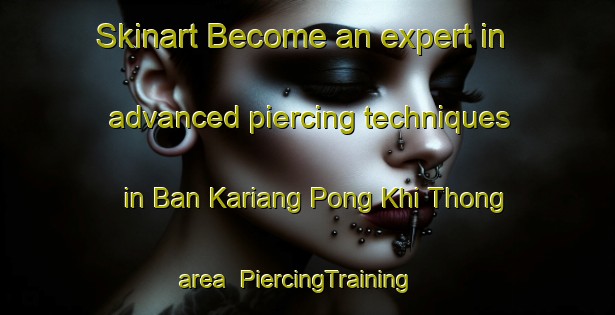 Skinart Become an expert in advanced piercing techniques in Ban Kariang Pong Khi Thong area | PiercingTraining | PiercingClasses | SkinartTraining-Thailand