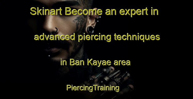 Skinart Become an expert in advanced piercing techniques in Ban Kayae area | PiercingTraining | PiercingClasses | SkinartTraining-Thailand
