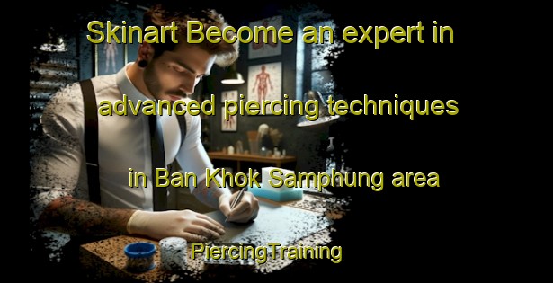 Skinart Become an expert in advanced piercing techniques in Ban Khok Samphung area | PiercingTraining | PiercingClasses | SkinartTraining-Thailand