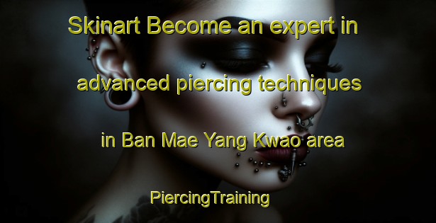 Skinart Become an expert in advanced piercing techniques in Ban Mae Yang Kwao area | PiercingTraining | PiercingClasses | SkinartTraining-Thailand