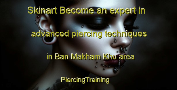Skinart Become an expert in advanced piercing techniques in Ban Makham Khu area | PiercingTraining | PiercingClasses | SkinartTraining-Thailand