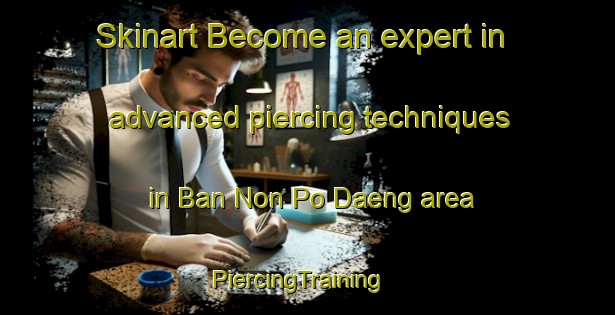 Skinart Become an expert in advanced piercing techniques in Ban Non Po Daeng area | PiercingTraining | PiercingClasses | SkinartTraining-Thailand
