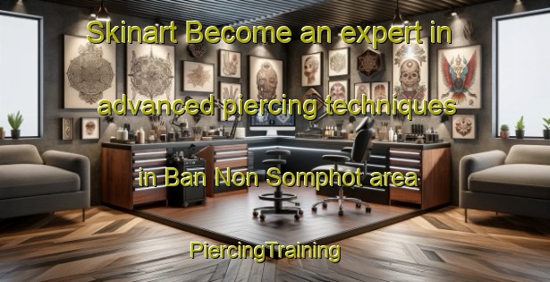 Skinart Become an expert in advanced piercing techniques in Ban Non Somphot area | PiercingTraining | PiercingClasses | SkinartTraining-Thailand