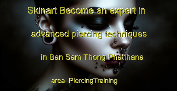 Skinart Become an expert in advanced piercing techniques in Ban Sam Thong Phatthana area | PiercingTraining | PiercingClasses | SkinartTraining-Thailand