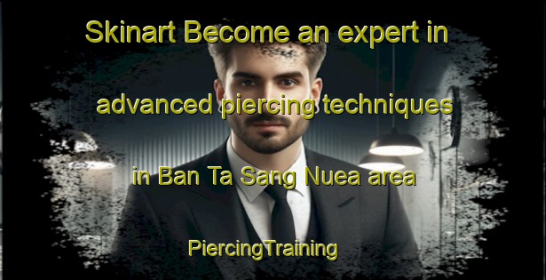 Skinart Become an expert in advanced piercing techniques in Ban Ta Sang Nuea area | PiercingTraining | PiercingClasses | SkinartTraining-Thailand