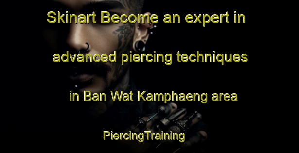 Skinart Become an expert in advanced piercing techniques in Ban Wat Kamphaeng area | PiercingTraining | PiercingClasses | SkinartTraining-Thailand