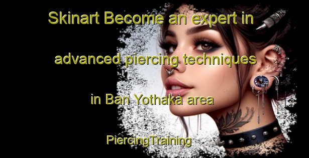 Skinart Become an expert in advanced piercing techniques in Ban Yothaka area | PiercingTraining | PiercingClasses | SkinartTraining-Thailand