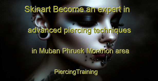 Skinart Become an expert in advanced piercing techniques in Muban Phruek Monthon area | PiercingTraining | PiercingClasses | SkinartTraining-Thailand