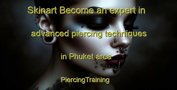 Skinart Become an expert in advanced piercing techniques in Phuket area | PiercingTraining | PiercingClasses | SkinartTraining-Thailand