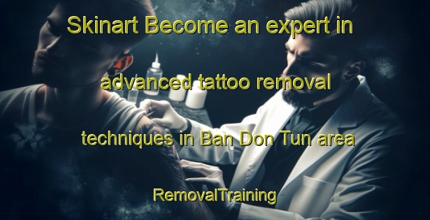 Skinart Become an expert in advanced tattoo removal techniques in Ban Don Tun area | RemovalTraining | RemovalClasses | SkinartTraining-Thailand