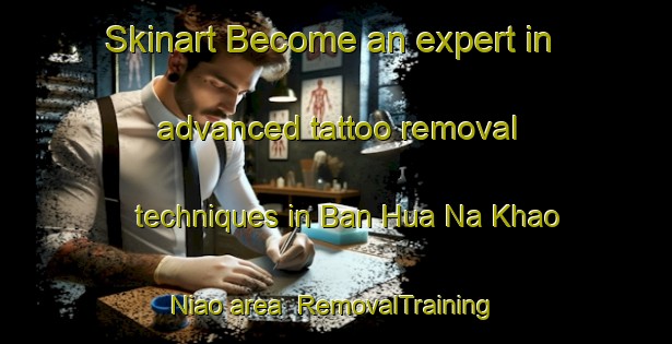 Skinart Become an expert in advanced tattoo removal techniques in Ban Hua Na Khao Niao area | RemovalTraining | RemovalClasses | SkinartTraining-Thailand