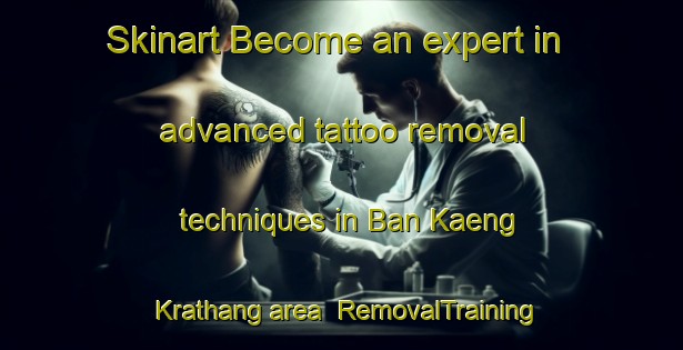 Skinart Become an expert in advanced tattoo removal techniques in Ban Kaeng Krathang area | RemovalTraining | RemovalClasses | SkinartTraining-Thailand